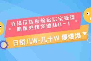 (3034期)直播带货系统底层实操课,助你更快突破从0~1,日销几W-几十W 爆爆爆