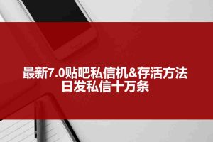 (3015期)最新7.0贴吧私信机&存活方法,日发私信10W条【视频教程+贴吧私信脚本】
