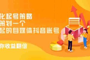(2988期)差异化起号策略,教你策划一个容易起的自媒体抖音账号,让收益翻倍