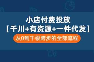 (3008期)小店付费投放【千川+有资源+一件代发】全套课程,从0到千级跨步的全部流程