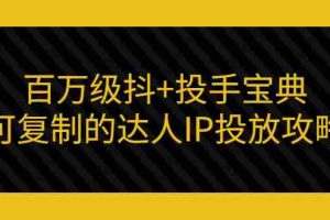 （2967期）百万级抖+投手宝典：可复制的达人IP投放攻略