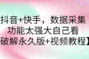 (2759期)抖音+快手,数据采集,功能太强大自己看【永久版+视频教程】