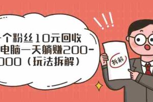 （2628期）流量工厂回收项目：一个粉丝10元，一台电脑一天躺赚200-1000（玩法拆解）