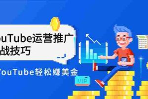 (2593期)Elisa·YouTube运营推广实战技巧,玩转YouTube轻松赚美金 价值999元