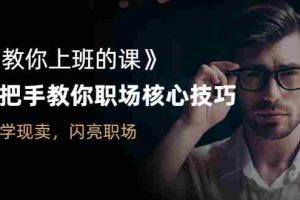 （2561期）《教你上班的课》手把手教你职场核心技巧，现学现卖，闪亮职场