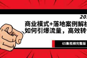 （2513期）《商业模式+落地案例解析》如何引爆流量，高效转化（65集视频完整版）