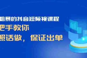 （2464期）简单粗暴的抖音短频视课程，手把手教你，听照话做，保证出单