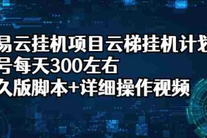 （2401期）网易云挂机项目云梯挂机计划，单号每天300左右，永久版脚本+详细操作视频