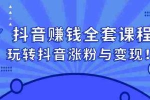 （2390期）抖音赚钱全套课程，玩转抖音涨粉与变现！