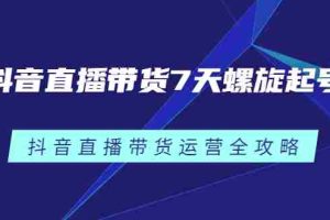 （2384期）抖音直播带货7天螺旋起号，抖音直播带货运营全攻略
