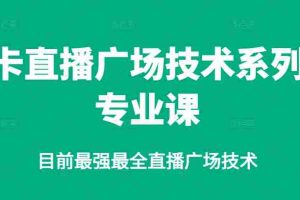 （2376期）卡直播广场技术系列专业课，目前最强最全直播广场技术