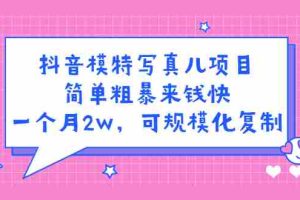 （2375期）抖音模特儿写真项目，简单粗暴来钱快 一天赚1000+可规模化复制(附全套资料)