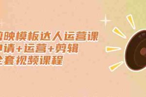 （2371期）剪映模板达人运营课，申请+运营+剪辑全套视频课程