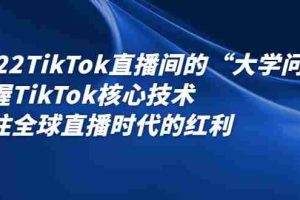 (2339期)2022TikTok直播间的“大学问”掌握TikTok核心技术 抓住全球直播时代的红利