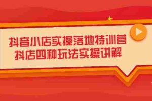 （2196期）抖音小店实操落地特训营，抖店四种玩法实操讲解（干货视频）