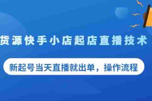 （2053期）无货源快手小店起店直播技术，新起号当天直播就出单，操作流程