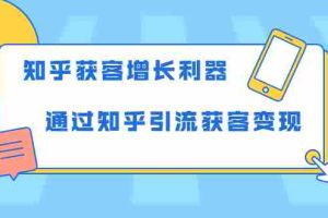 （1743期）知乎获客增长利器：教你如何轻松通过知乎引流获客变现