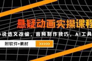 (14890期)悬疑动画实操课程,小说选文改编,音频制作技巧,AI工具应用(附软件+素材