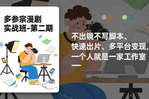 （16803期）多参 宗漫剧实操班2.0-更新，不出镜不写脚本、快速出片、多平台变现，一个人就是一家工作室