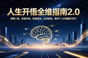 （16898期）人生开悟全维指南2.0：洞察人性、思维升级、财富密码，认知破局，指导个人价值提升百万